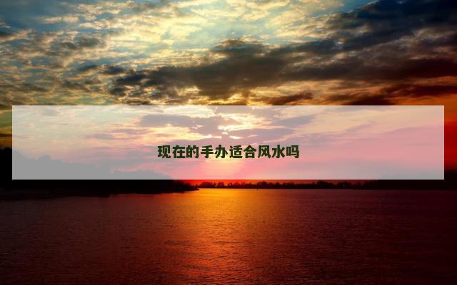 现在的手办适合风水吗
