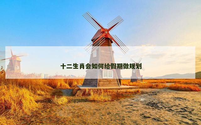 十二生肖会如何给假期做规划