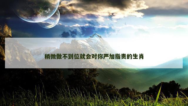 稍微做不到位就会对你严加指责的生肖