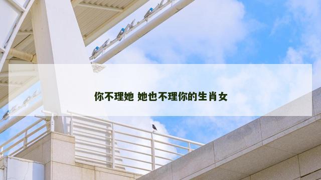 你不理她 她也不理你的生肖女