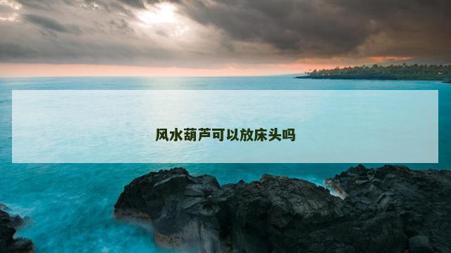 风水葫芦可以放床头吗