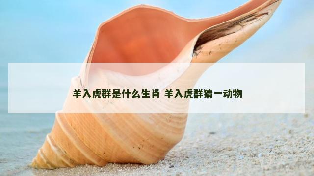 羊入虎群是什么生肖 羊入虎群猜一动物
