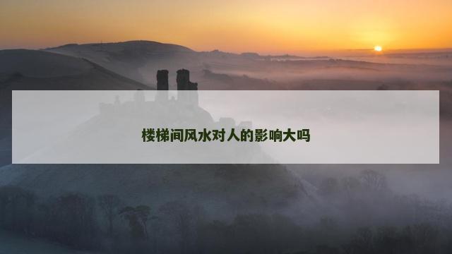 楼梯间风水对人的影响大吗
