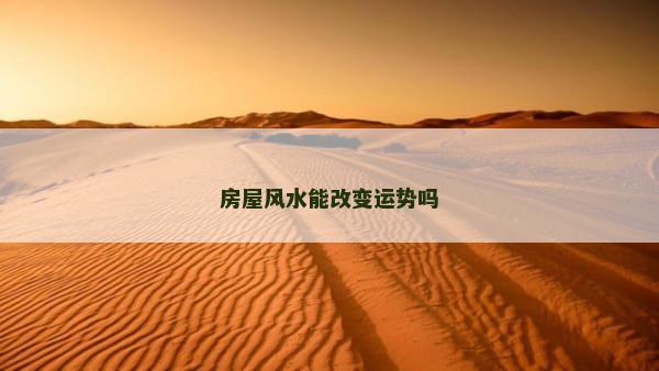 房屋风水能改变运势吗