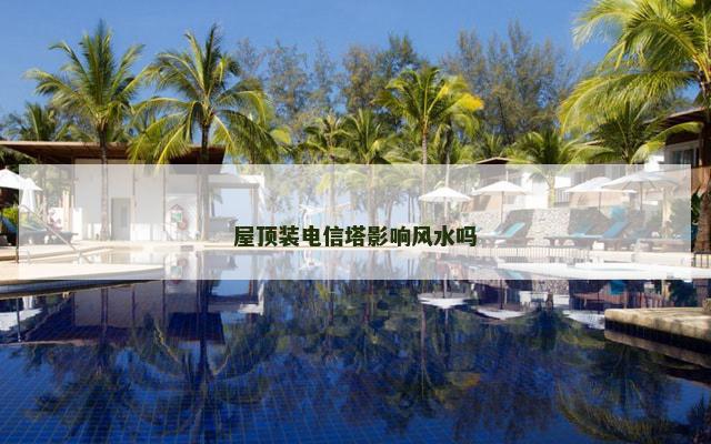 屋顶装电信塔影响风水吗