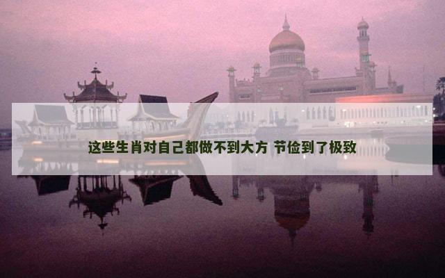 这些生肖对自己都做不到大方 节俭到了极致