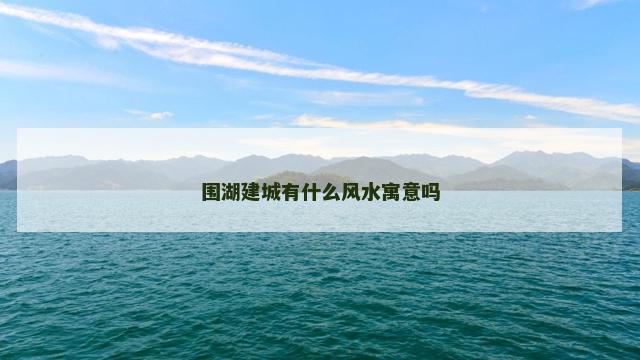 围湖建城有什么风水寓意吗