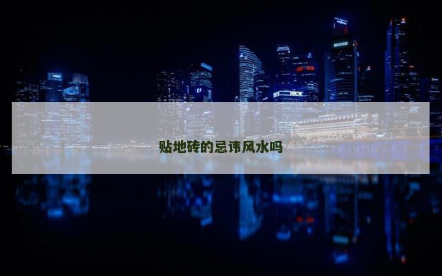 贴地砖的忌讳风水吗