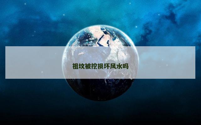 祖坟被挖损坏风水吗