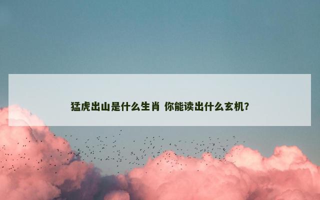 猛虎出山是什么生肖 你能读出什么玄机？