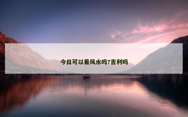 今日可以看风水吗?吉利吗