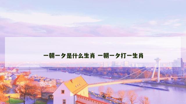 一朝一夕是什么生肖 一朝一夕打一生肖