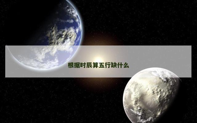 根据时辰算五行缺什么