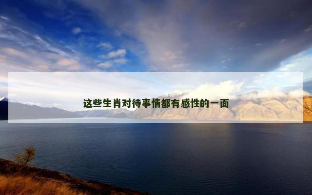 这些生肖对待事情都有感性的一面