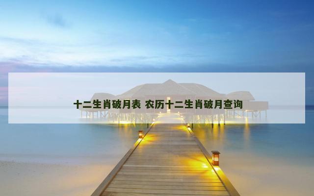 十二生肖破月表 农历十二生肖破月查询