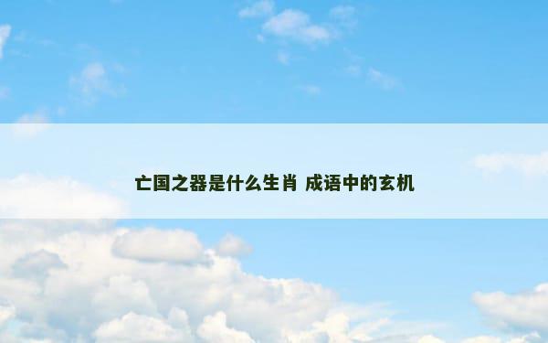 亡国之器是什么生肖 成语中的玄机