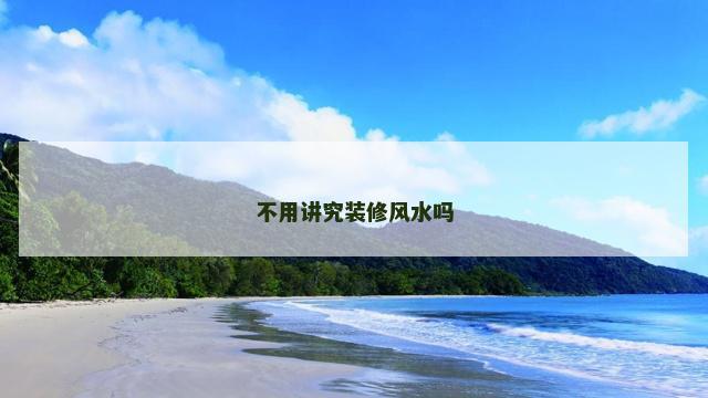 不用讲究装修风水吗
