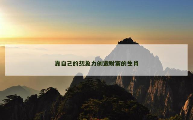 靠自己的想象力创造财富的生肖