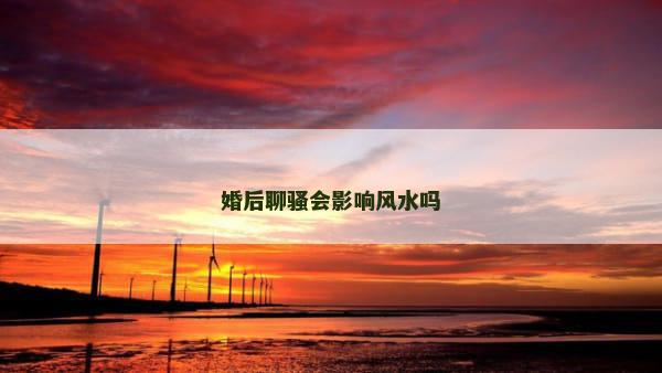 婚后聊骚会影响风水吗