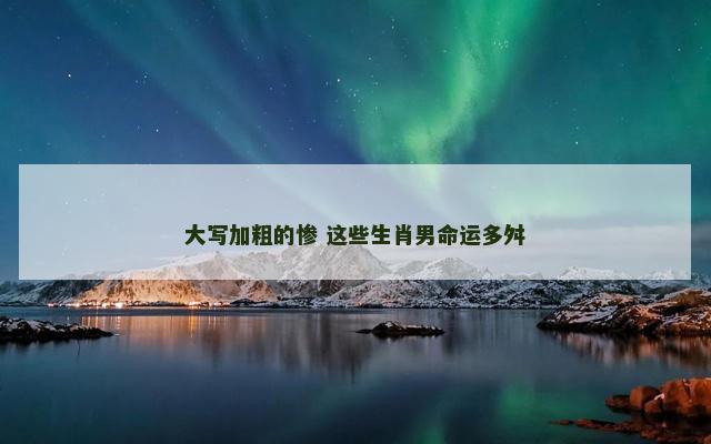 大写加粗的惨 这些生肖男命运多舛