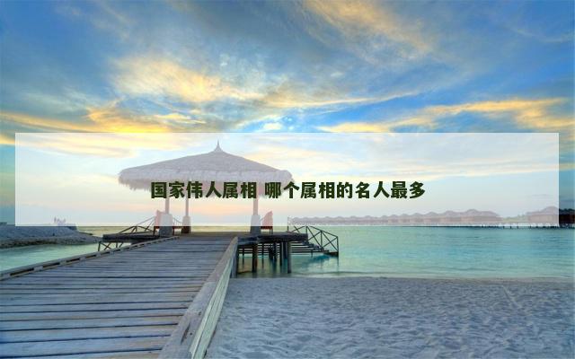国家伟人属相 哪个属相的名人最多