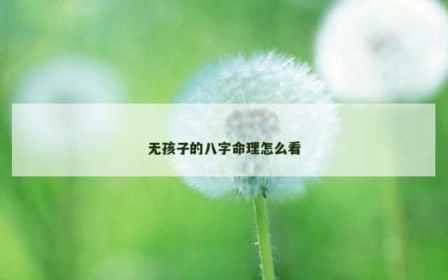 无孩子的八字命理怎么看