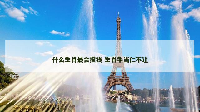 什么生肖最会攒钱 生肖牛当仁不让