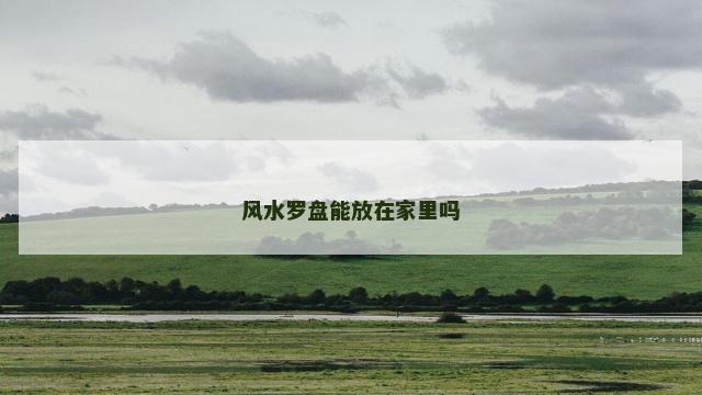 风水罗盘能放在家里吗