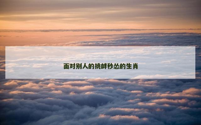 面对别人的挑衅秒怂的生肖