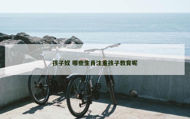 孩子奴 哪些生肖注重孩子教育呢