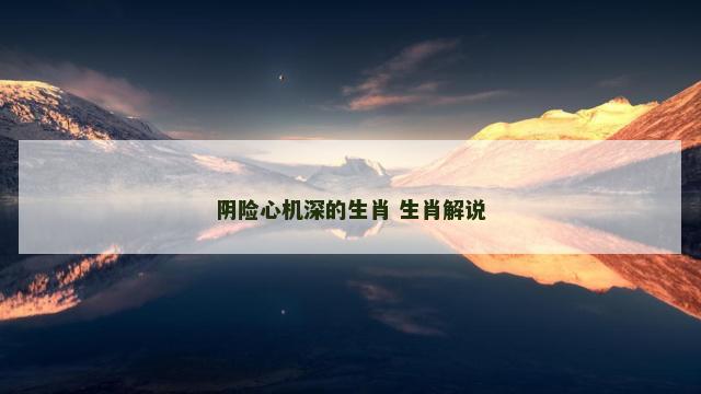 阴险心机深的生肖 生肖解说