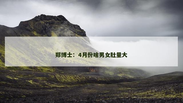 郑博士：4月份啥男女肚量大