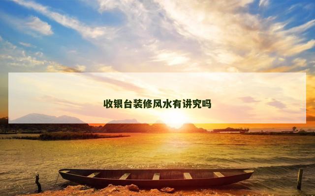 收银台装修风水有讲究吗