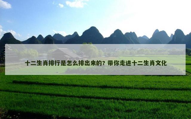 十二生肖排行是怎么排出来的? 带你走进十二生肖文化