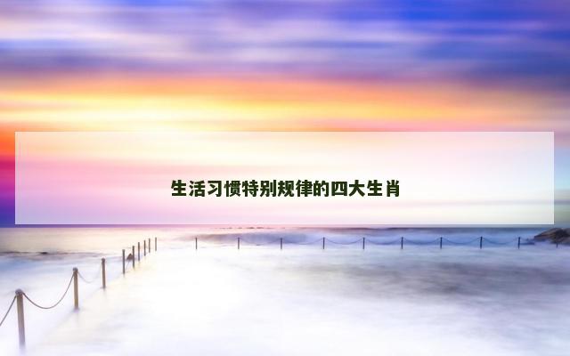 生活习惯特别规律的四大生肖