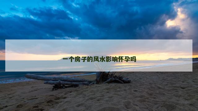 一个房子的风水影响怀孕吗