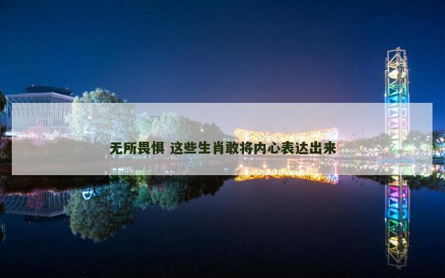 无所畏惧 这些生肖敢将内心表达出来