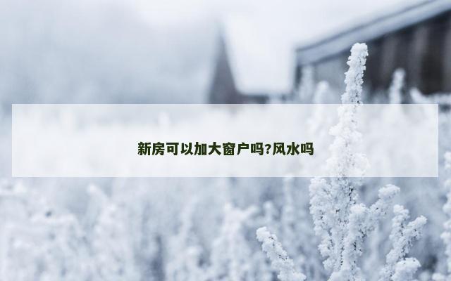 新房可以加大窗户吗?风水吗