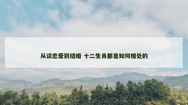 从谈恋爱到结婚 十二生肖都是如何相处的