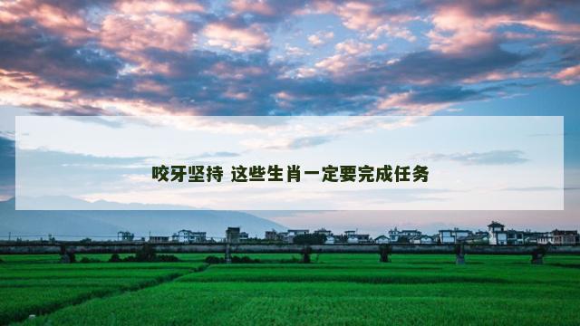 咬牙坚持 这些生肖一定要完成任务