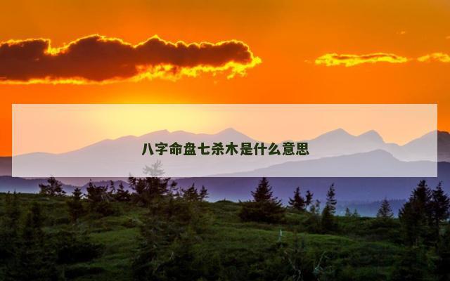 八字命盘七杀木是什么意思