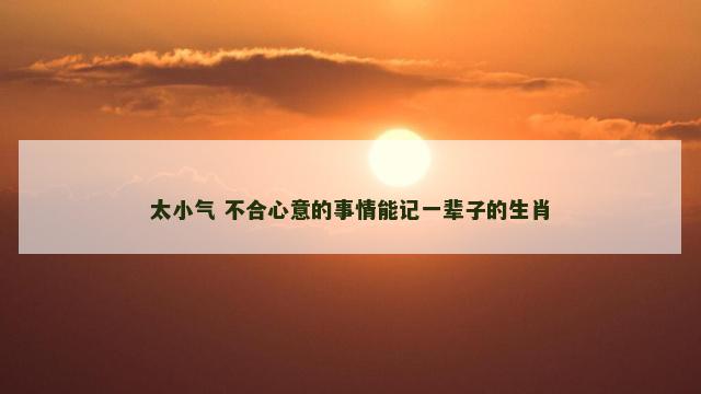 太小气 不合心意的事情能记一辈子的生肖