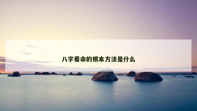 八字看命的根本方法是什么