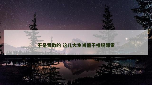 不是我做的 这几大生肖擅于推脱卸责