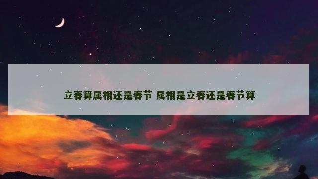 立春算属相还是春节 属相是立春还是春节算