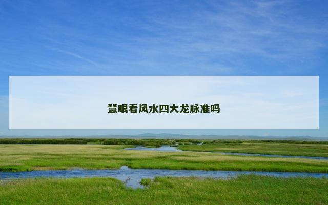慧眼看风水四大龙脉准吗