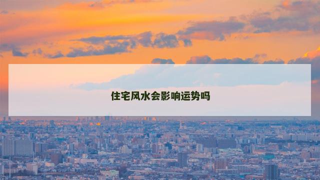 住宅风水会影响运势吗