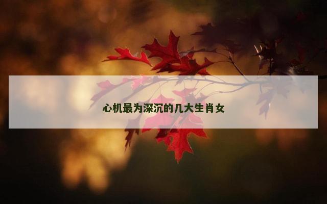 心机最为深沉的几大生肖女