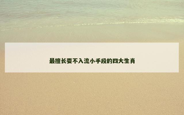 最擅长耍不入流小手段的四大生肖
