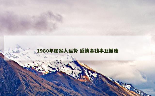 1980年属猴人运势 感情金钱事业健康